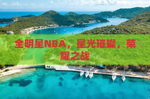 全明星NBA，星光璀璨，荣耀之战