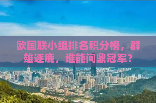 欧国联小组排名积分榜，群雄逐鹿，谁能问鼎冠军？