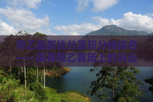 荷乙最新比分及积分榜排名——探寻荷乙赛场上的风云变幻