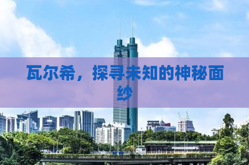 瓦尔希，探寻未知的神秘面纱